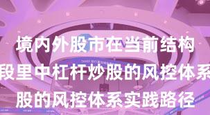 境内外股市在当前结构性行情阶段里中杠杆炒股的风控体系实践路径