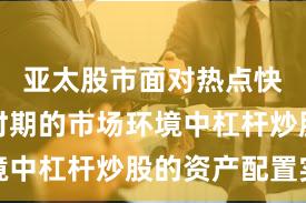 亚太股市面对热点快速轮动时期的市场环境中杠杆炒股的资产配置实