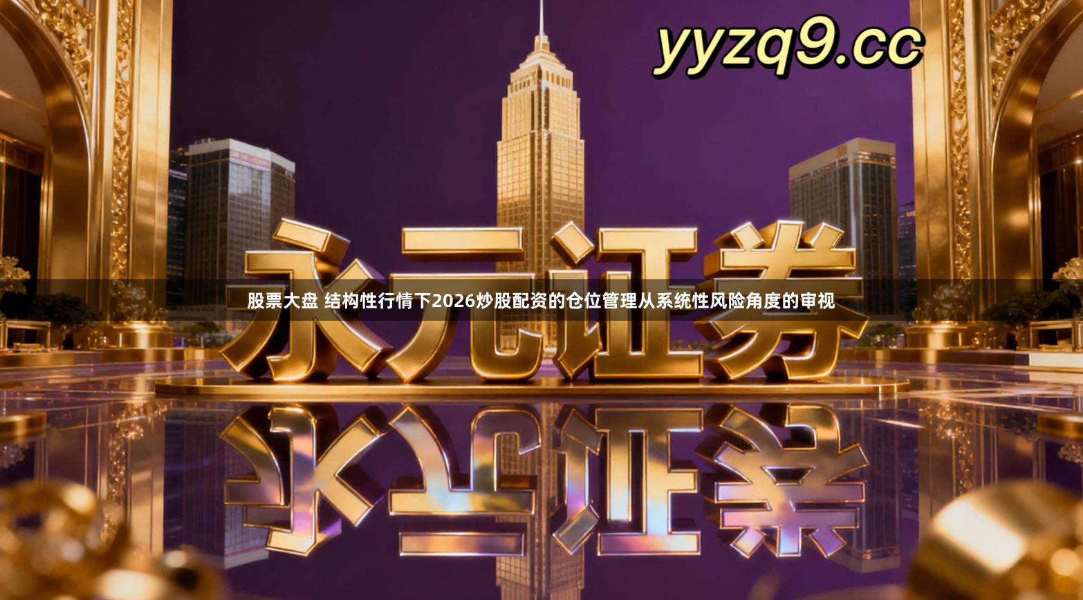 股票大盘 结构性行情下2026炒股配资的仓位管理从系统性风险角度的审视