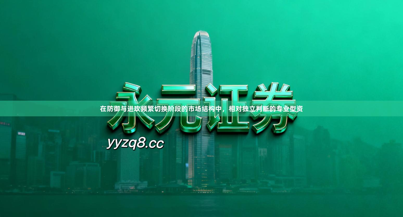 在防御与进攻频繁切换阶段的市场结构中，相对独立判断的专业型资