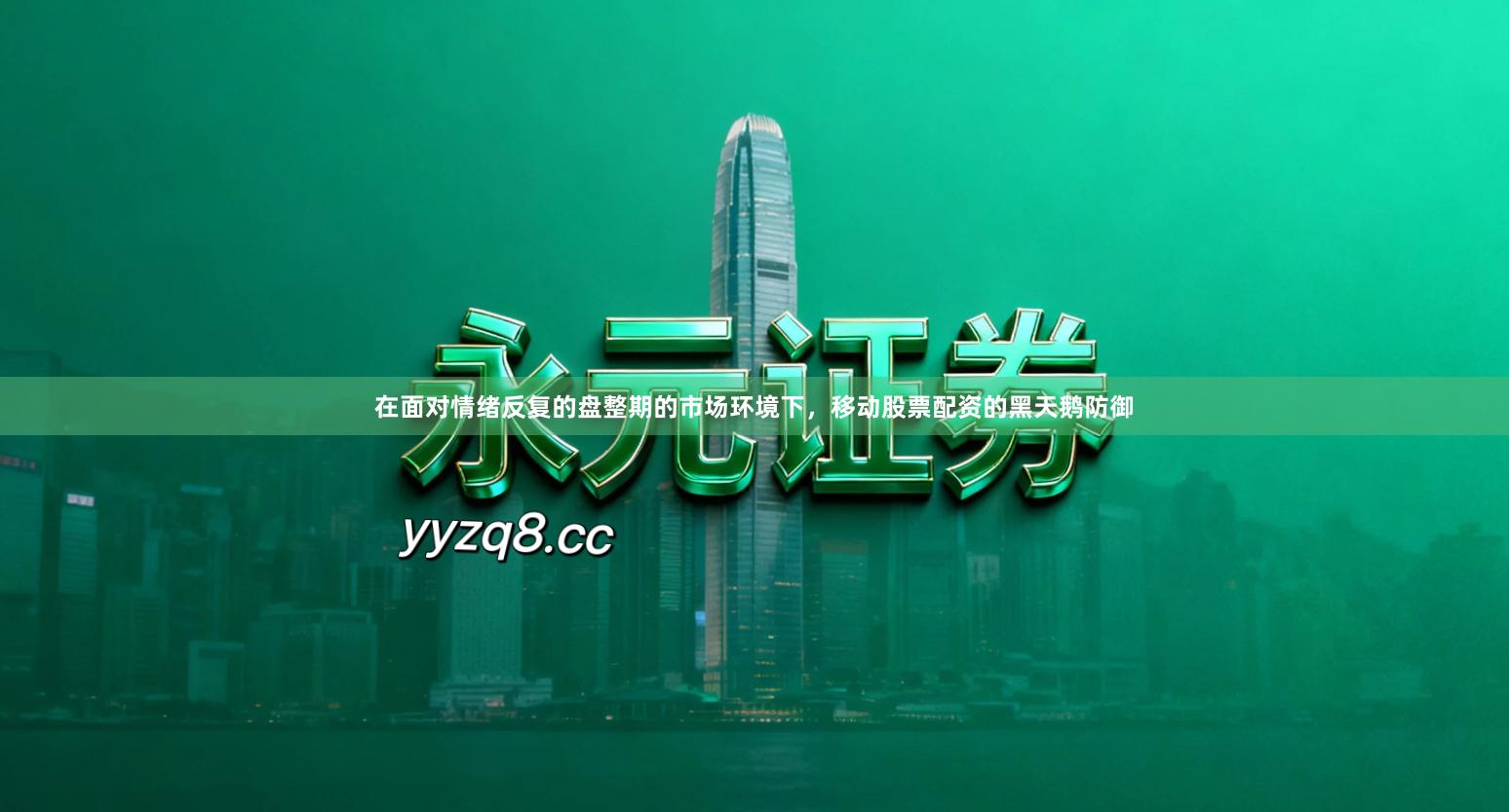 在面对情绪反复的盘整期的市场环境下，移动股票配资的黑天鹅防御