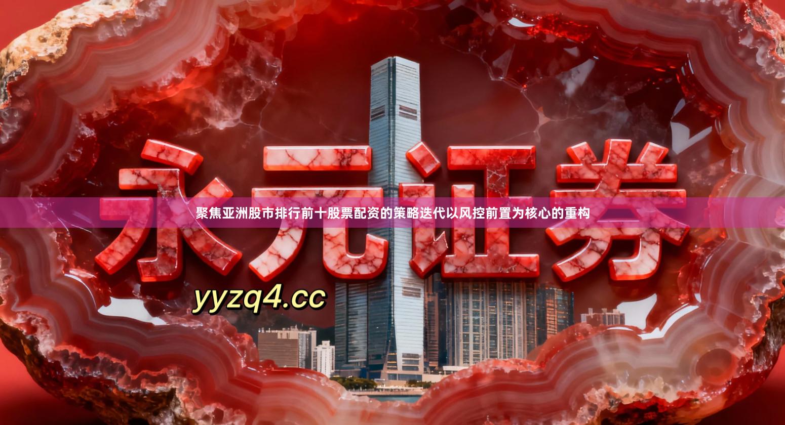 聚焦亚洲股市排行前十股票配资的策略迭代以风控前置为核心的重构