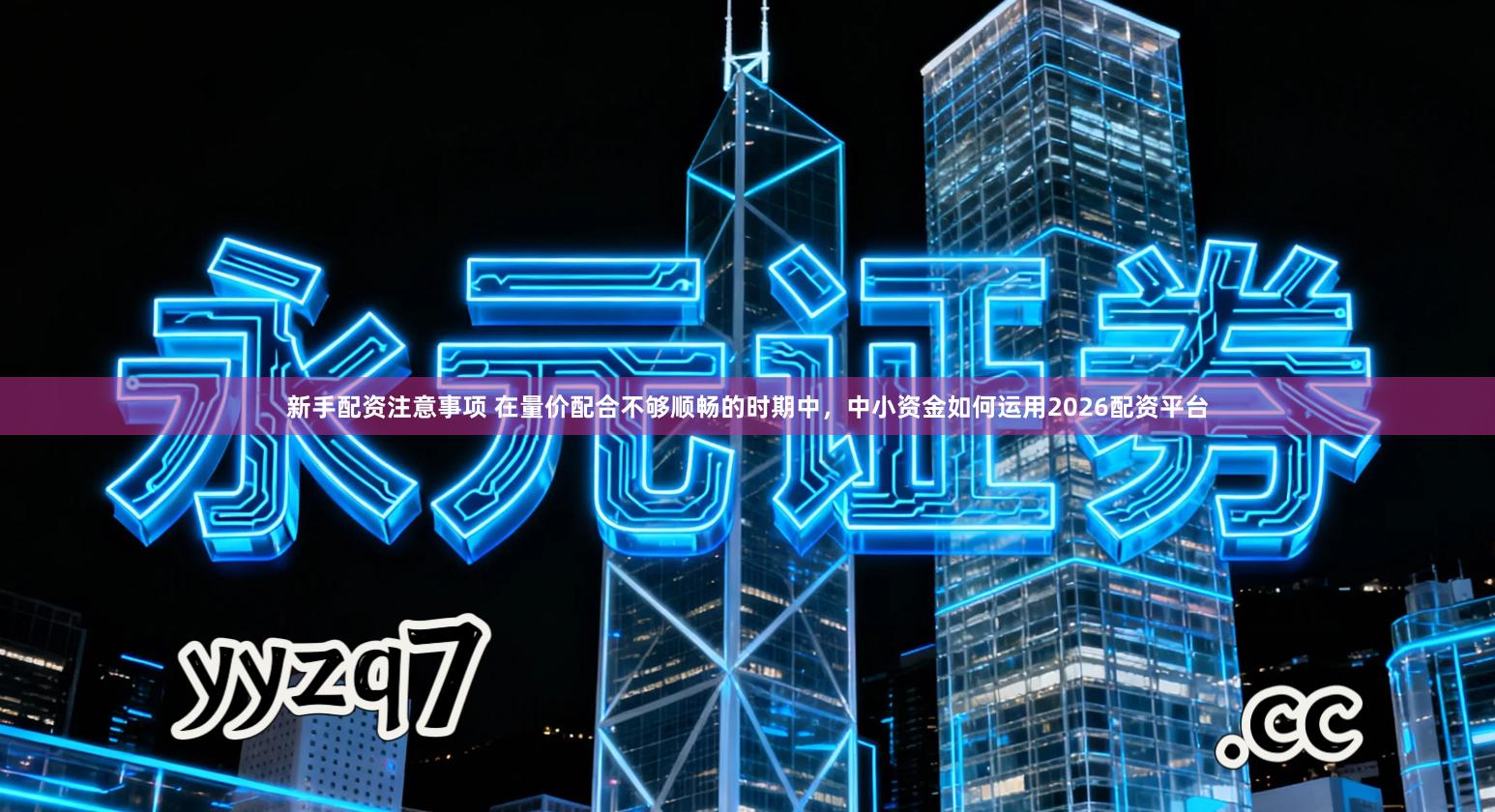 新手配资注意事项 在量价配合不够顺畅的时期中，中小资金如何运用2026配资平台