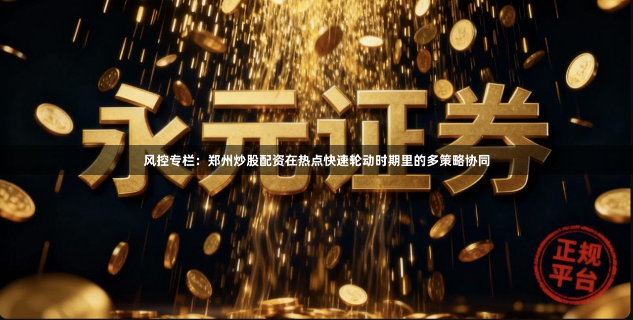 风控专栏：郑州炒股配资在热点快速轮动时期里的多策略协同