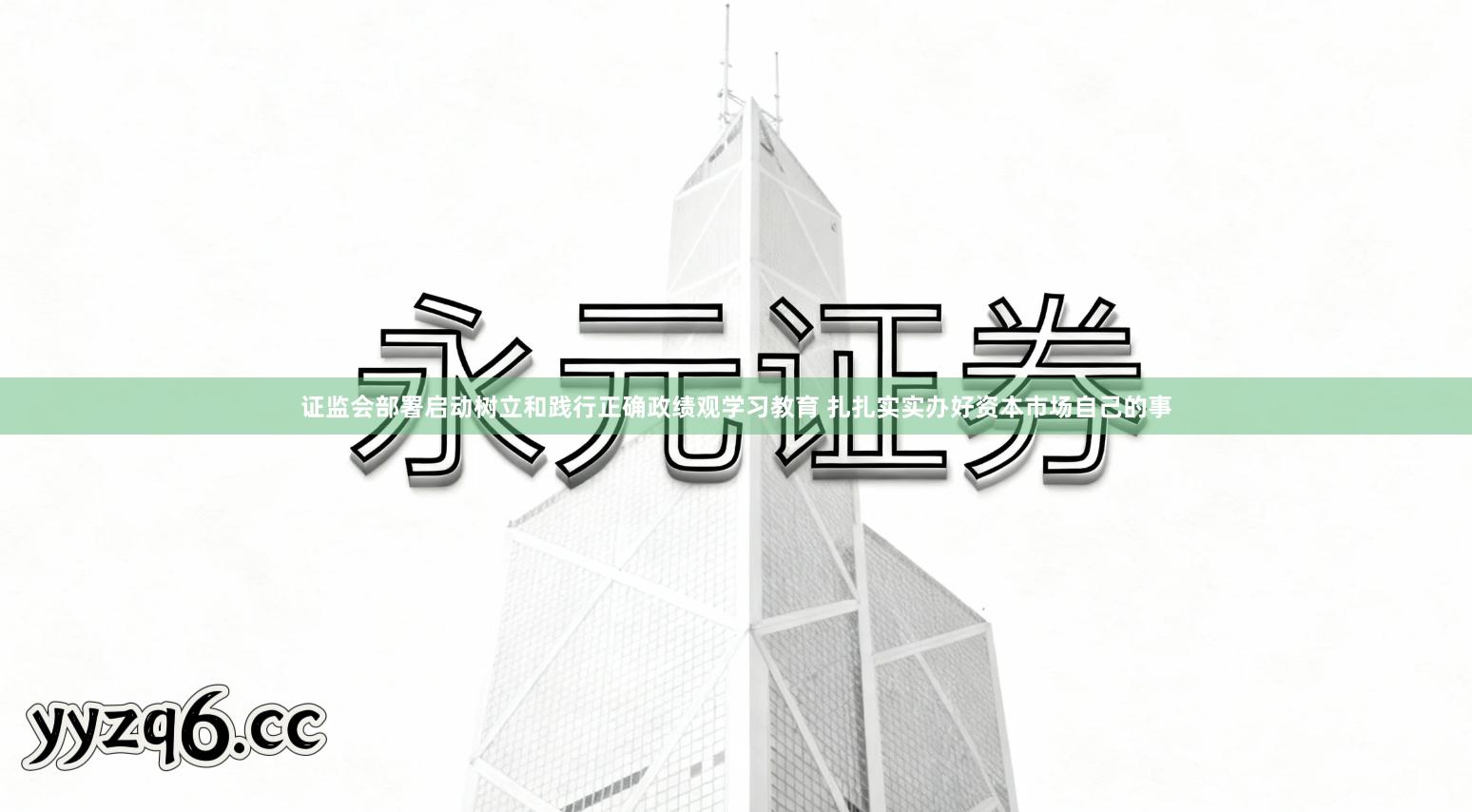 证监会部署启动树立和践行正确政绩观学习教育 扎扎实实办好资本市场自己的事